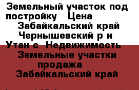 Земельный участок под постройку › Цена ­ 250 000 - Забайкальский край, Чернышевский р-н, Утан с. Недвижимость » Земельные участки продажа   . Забайкальский край